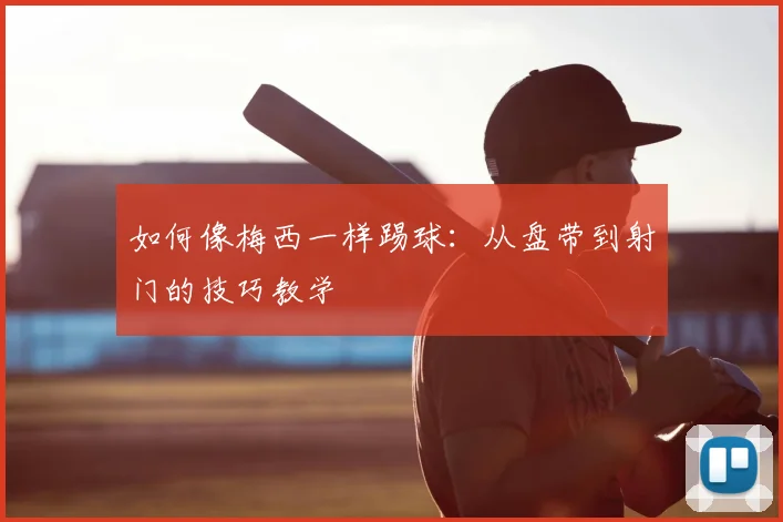 如何像梅西一样踢球:从盘带到射门的技巧教学