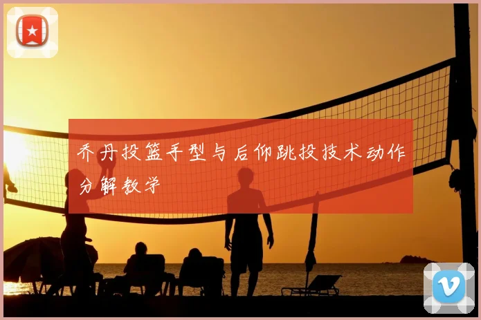 乔丹投篮手型与后仰跳投技术动作分解教学
