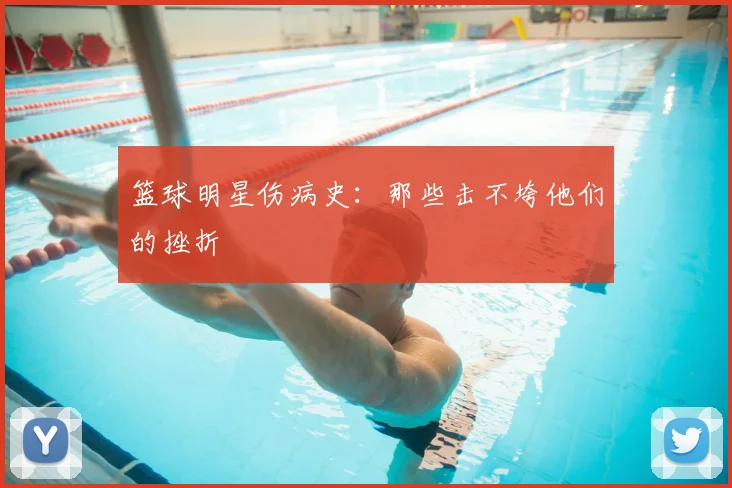 篮球明星伤病史:那些击不垮他们的挫折