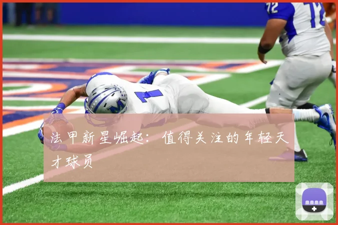 法甲新星崛起：值得关注的年轻天才球员