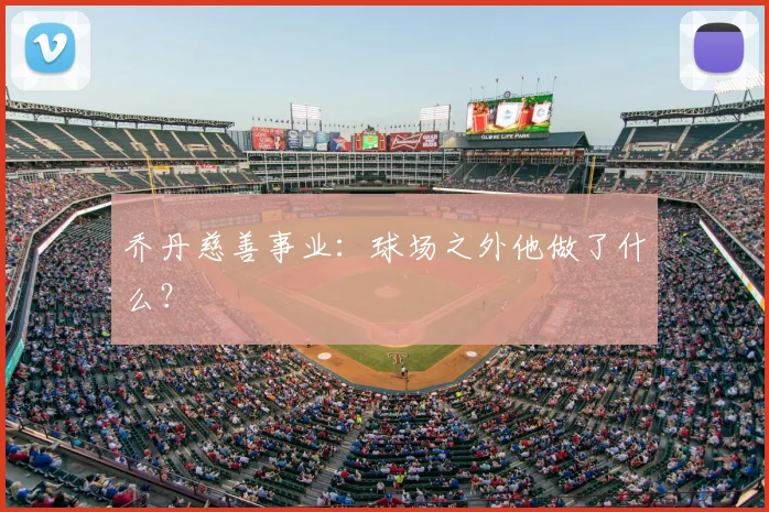 乔丹慈善事业：球场之外他做了什么？