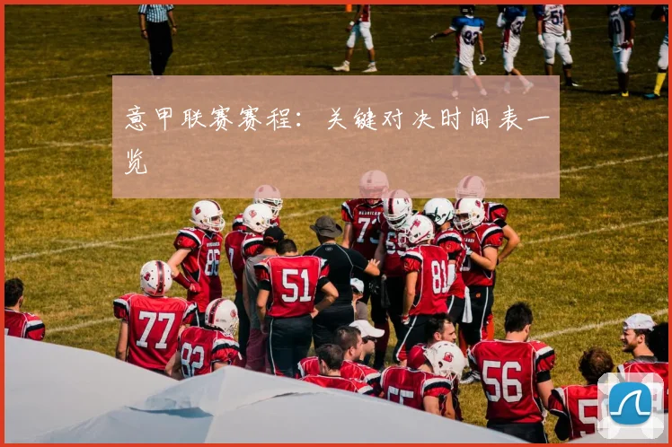 意甲联赛赛程:关键对决时间表一览