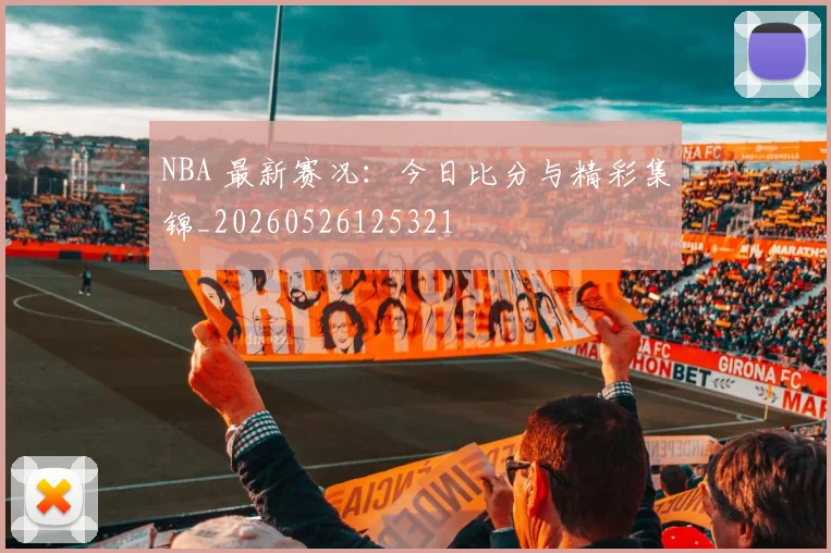 NBA 最新赛况:今日比分与精彩集锦_20260526125321
