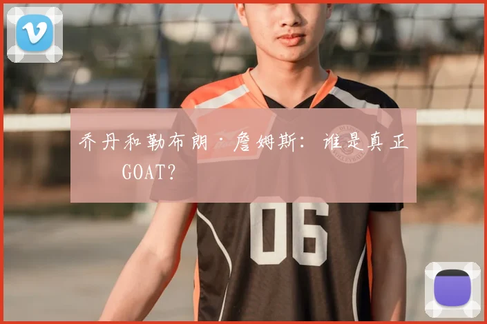 乔丹和勒布朗·詹姆斯：谁是真正的GOAT？