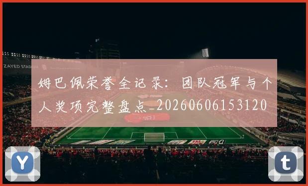 姆巴佩荣誉全记录：团队冠军与个人奖项完整盘点_20260606153120