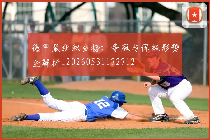 德甲最新积分榜：争冠与保级形势全解析_20260531172712