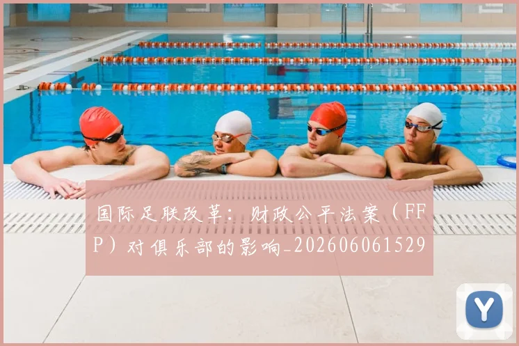 国际足联改革：财政公平法案（FFP）对俱乐部的影响_20260606152958