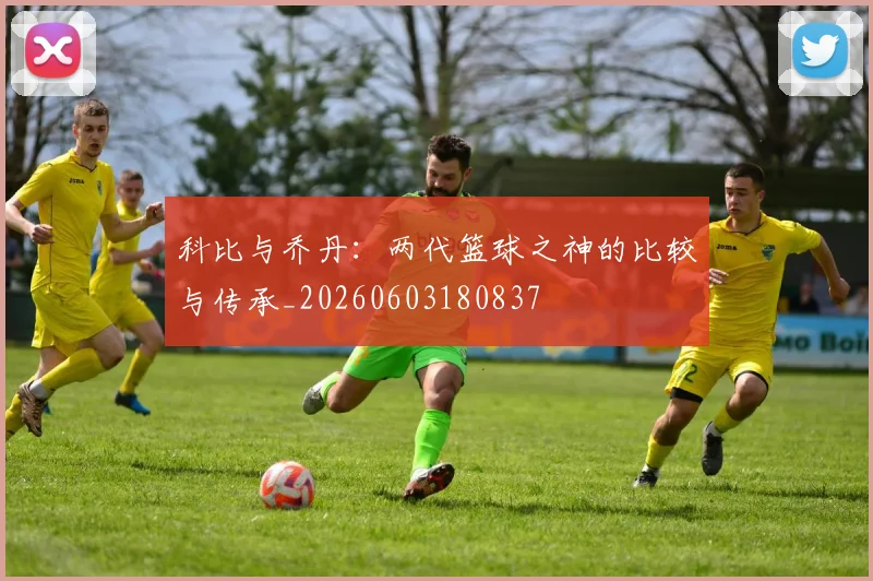 科比与乔丹：两代篮球之神的比较与传承_20260603180837