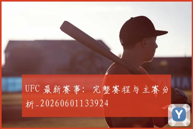 UFC 最新赛事:完整赛程与主赛分析_20260601133924