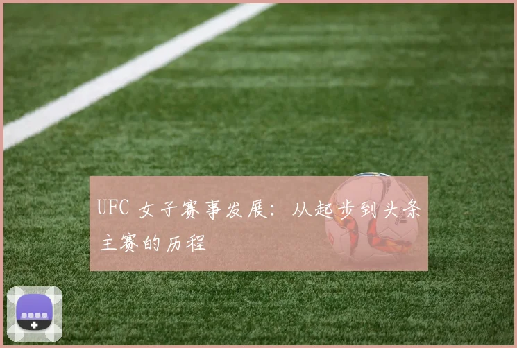 UFC 女子赛事发展:从起步到头条主赛的历程