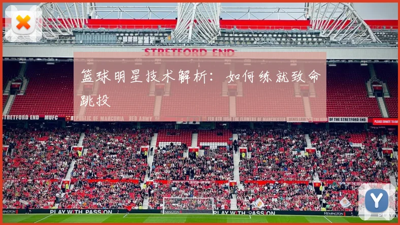篮球明星技术解析：如何练就致命跳投