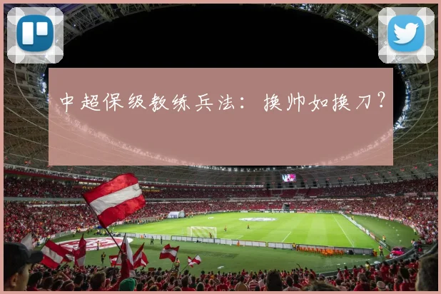 中超保级教练兵法：换帅如换刀？