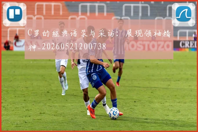 C罗的经典语录与采访：展现领袖精神_20260521200738