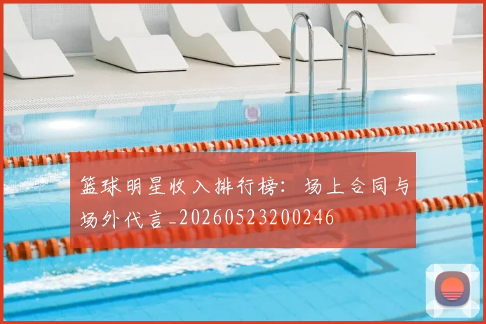 篮球明星收入排行榜:场上合同与场外代言_20260523200246