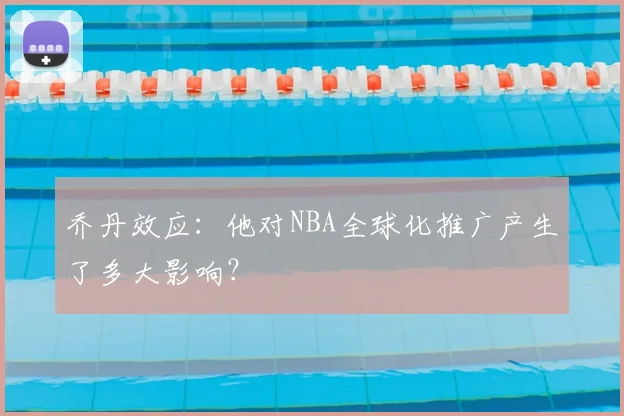 乔丹效应:他对NBA全球化推广产生了多大影响?