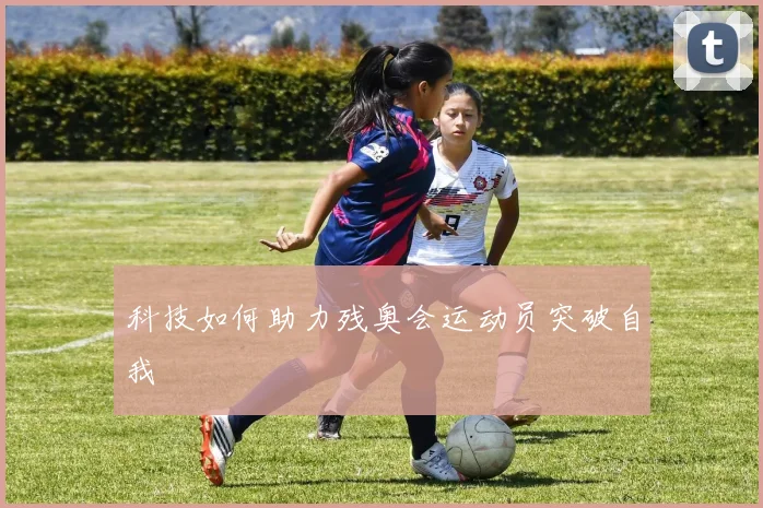 科技如何助力残奥会运动员突破自我