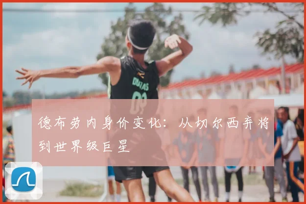 德布劳内身价变化:从切尔西弃将到世界级巨星