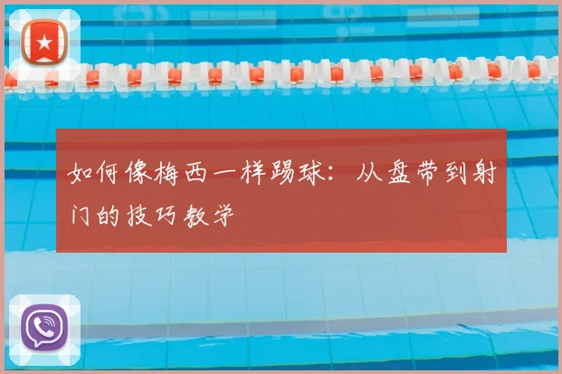 如何像梅西一样踢球:从盘带到射门的技巧教学