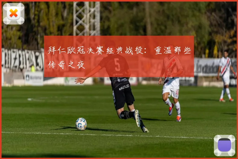 拜仁欧冠决赛经典战役:重温那些传奇之夜
