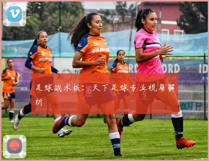 足球战术板：天下足球专业视角解析