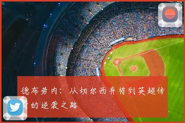 德布劳内:从切尔西弃将到英超传奇的逆袭之路