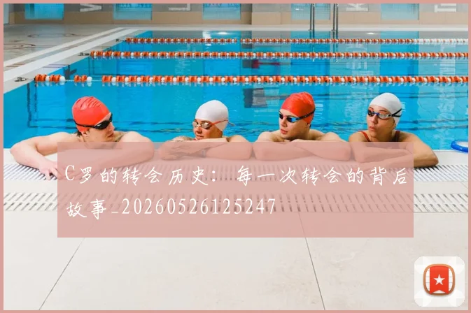 C罗的转会历史：每一次转会的背后故事_20260526125247