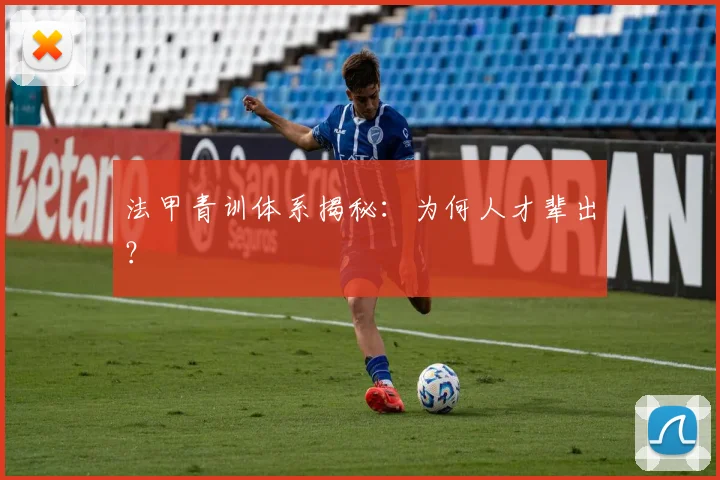 法甲青训体系揭秘:为何人才辈出?