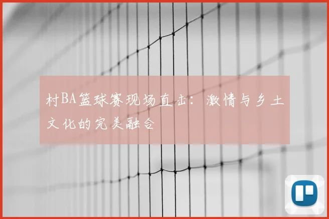 村BA篮球赛现场直击：激情与乡土文化的完美融合