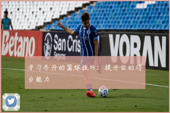 学习乔丹的篮球技巧：提升你的得分能力