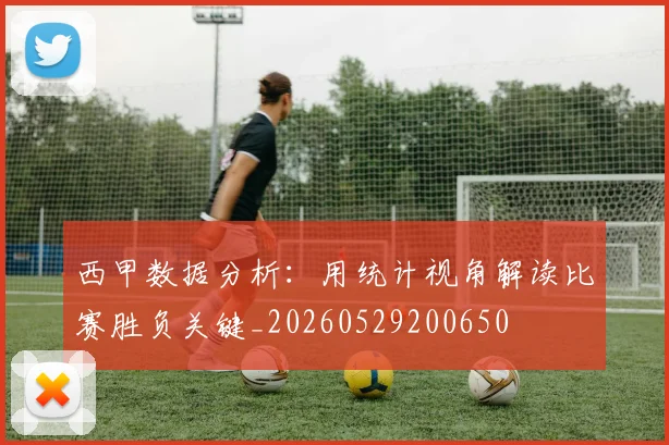 西甲数据分析：用统计视角解读比赛胜负关键_20260529200650