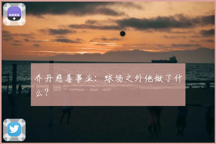 乔丹慈善事业:球场之外他做了什么?