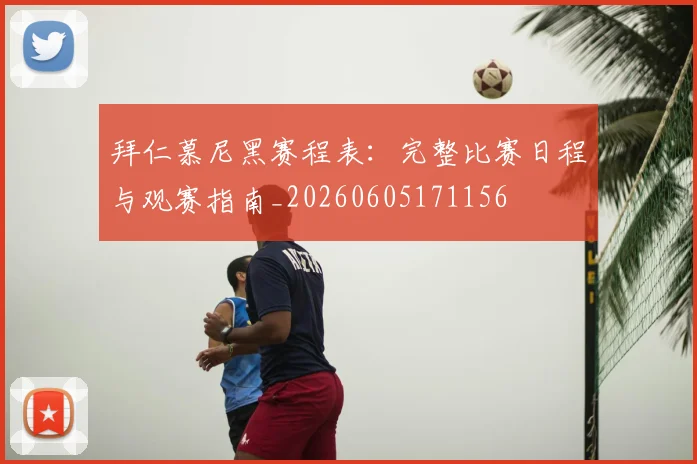 拜仁慕尼黑赛程表:完整比赛日程与观赛指南_20260605171156