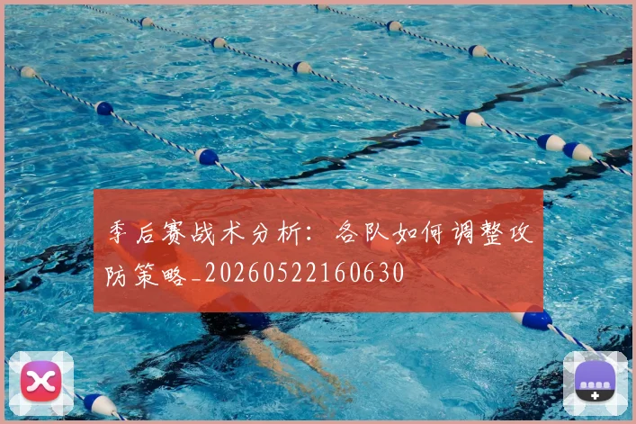 季后赛战术分析:各队如何调整攻防策略_20260522160630