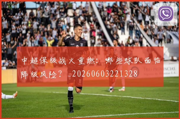 中超保级战火重燃：哪些球队面临降级风险？_20260603221328