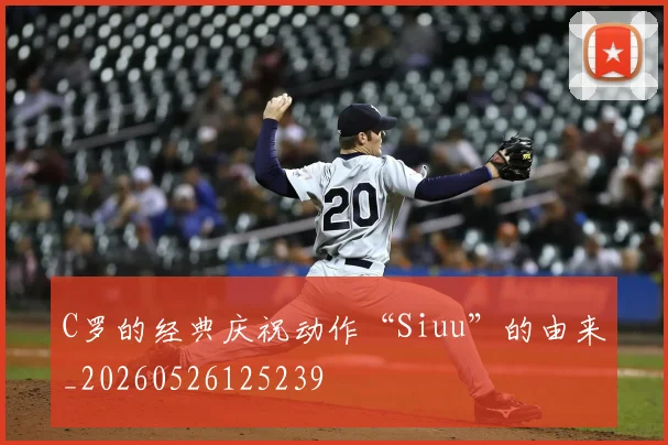 C罗的经典庆祝动作“Siuu”的由来_20260526125239