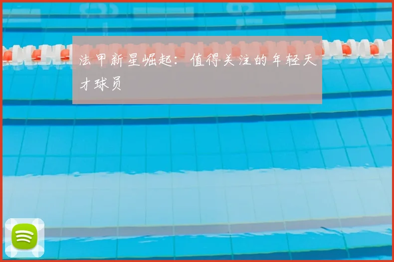 法甲新星崛起：值得关注的年轻天才球员