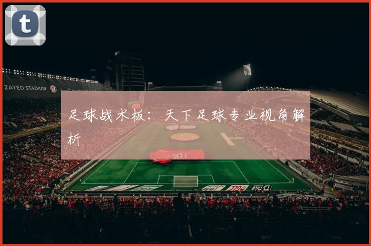 足球战术板:天下足球专业视角解析