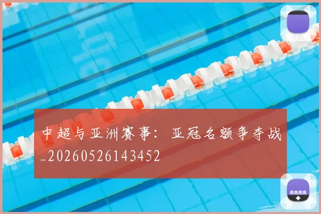 中超与亚洲赛事：亚冠名额争夺战_20260526143452