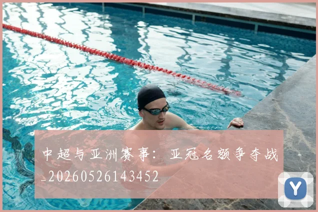 中超与亚洲赛事：亚冠名额争夺战_20260526143452