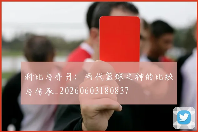 科比与乔丹：两代篮球之神的比较与传承_20260603180837