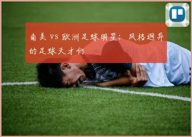 南美 vs 欧洲足球明星:风格迥异的足球天才们