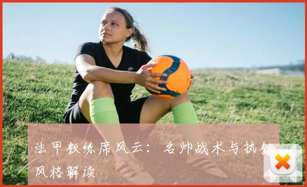 法甲教练席风云：名帅战术与执教风格解读