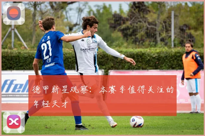 德甲新星观察:本赛季值得关注的年轻天才
